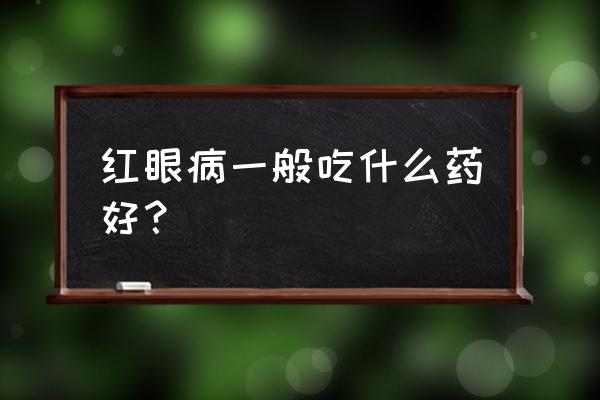 防止红眼病最好的方法 红眼病一般吃什么药好？