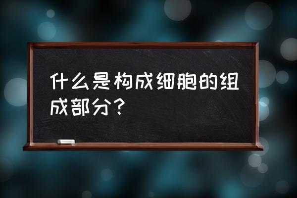 细胞工厂动画全集 什么是构成细胞的组成部分？