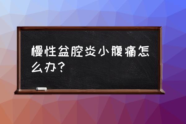 盆腔炎引起小腹疼痛吗 慢性盆腔炎小腹痛怎么办？