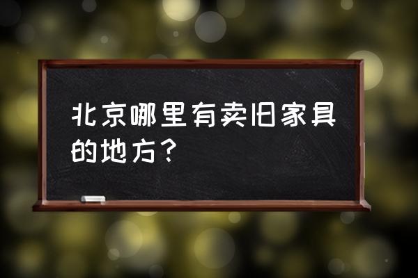 北京上门安装家具 北京哪里有卖旧家具的地方？