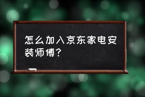 家电24小时上门维修安装 怎么加入京东家电安装师傅？