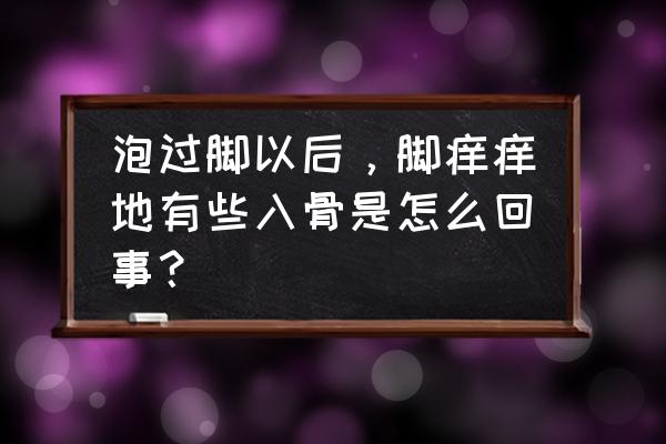 泡完脚后非常痒怎么办 泡过脚以后，脚痒痒地有些入骨是怎么回事？