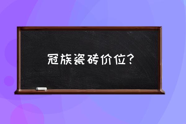 冠珠瓷砖750*1500价格一览表 冠族瓷砖价位？