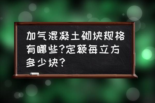 砌块规格型号及表示方法 加气混凝土砌块规格有哪些?定额每立方多少块？