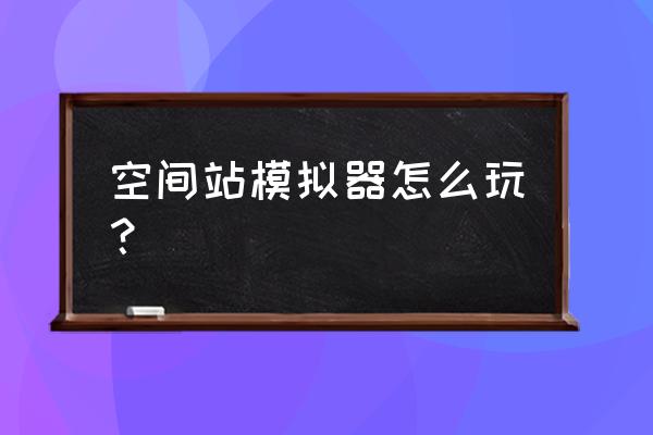 手工空间站模型制作大全 空间站模拟器怎么玩？