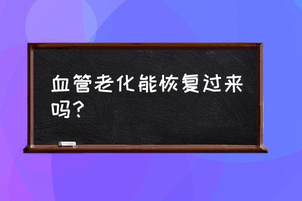 血液不畅通怎么调理 血管老化能恢复过来吗？