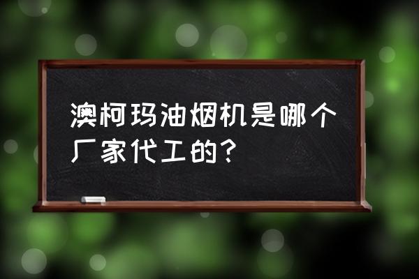 澳柯玛整体厨房图片 澳柯玛油烟机是哪个厂家代工的？