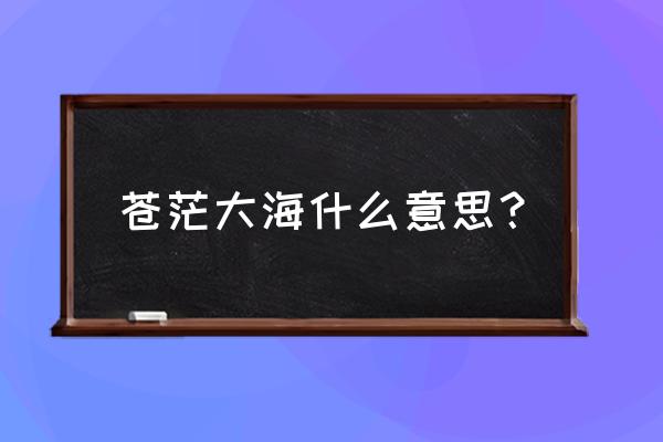 苍茫如何解释 苍茫大海什么意思？