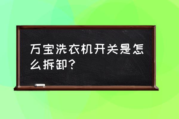 万宝洗衣机官方热线 万宝洗衣机开关是怎么拆卸？