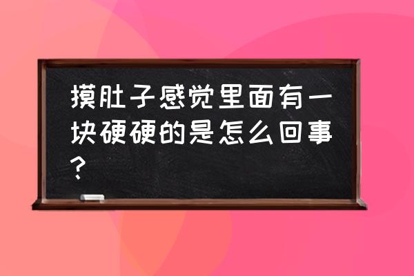 肚子硬硬的是怎么回事 摸肚子感觉里面有一块硬硬的是怎么回事？