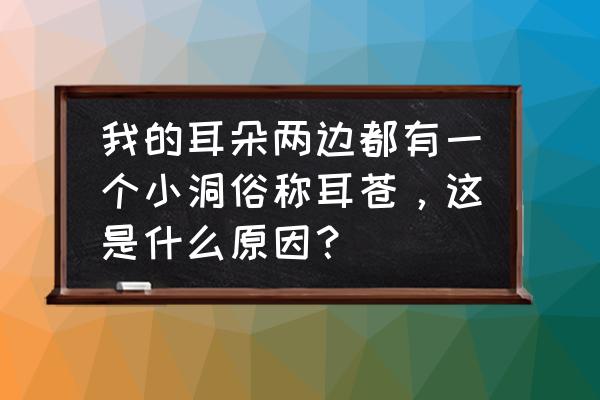 耳朵上有个小洞洞特别臭怎么回事 我的耳朵两边都有一个小洞俗称耳苍，这是什么原因？