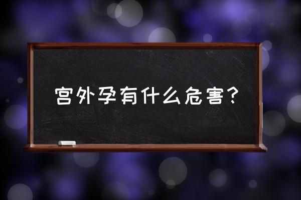 宫外孕的危害 宫外孕有什么危害？