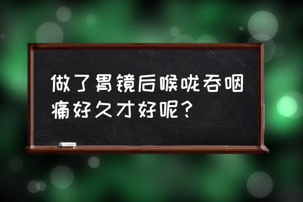 做胃镜怎么能不疼 做了胃镜后喉咙吞咽痛好久才好呢？