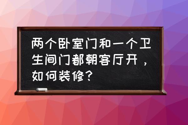 厕所门对着卧室门好吗 两个卧室门和一个卫生间门都朝客厅开，如何装修？