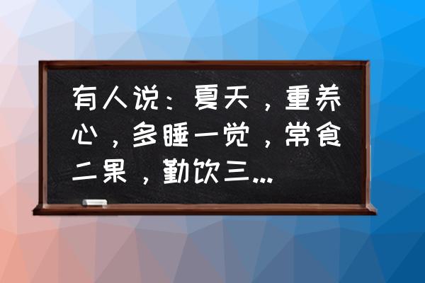 经常熬夜适合喝什么汤 有人说：夏天，重养心，多睡一觉，常食二果，勤饮三水，指什么？