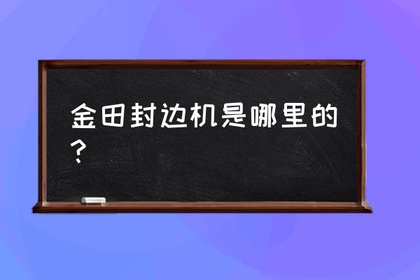 电脑裁板锯 金田封边机是哪里的？