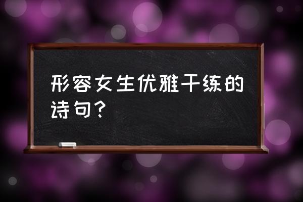 夸赞女生气质的诗句 形容女生优雅干练的诗句？