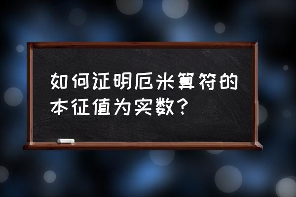 厄米算符 如何证明厄米算符的本征值为实数？