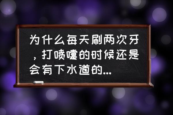 一天刷几次牙 为什么每天刷两次牙，打喷嚏的时候还是会有下水道的味道呢？该怎么去除？