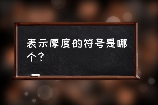 表示厚度的符号怎么输入 表示厚度的符号是哪个？