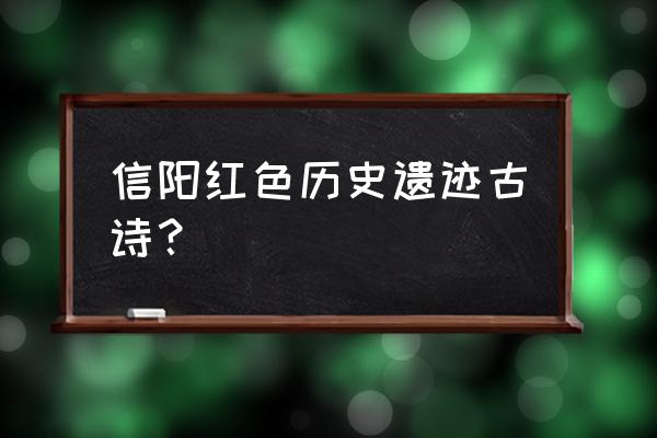 中原逐鹿小说作品 信阳红色历史遗迹古诗？