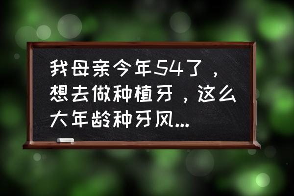 什么情况下不能种植牙 我母亲今年54了，想去做种植牙，这么大年龄种牙风险大吗？种上了可以使用多久？