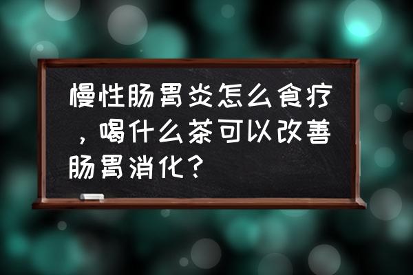 慢性肠胃炎怎么调理 慢性肠胃炎怎么食疗，喝什么茶可以改善肠胃消化？