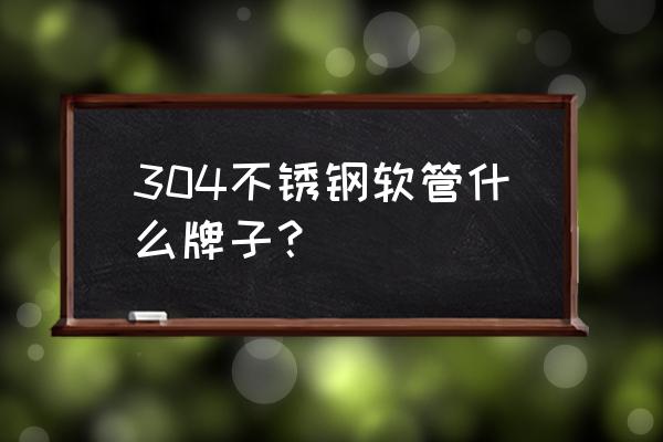 雄塑管道 304不锈钢软管什么牌子？