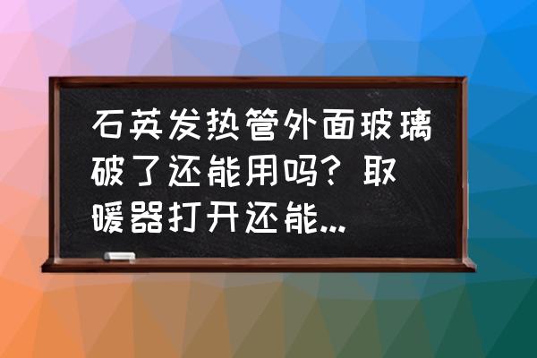 石英加热管图 石英发热管外面玻璃破了还能用吗? 取暖器打开还能发热如果继续用会是什么情况？