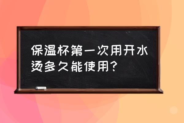 新水杯第一次怎么清洗 保温杯第一次用开水烫多久能使用？