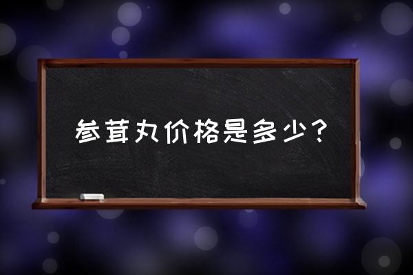 参茸强肾片价目表 参茸丸价格是多少？