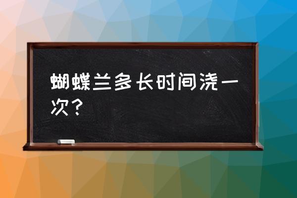 蝴蝶兰多久浇一次水 蝴蝶兰多长时间浇一次？