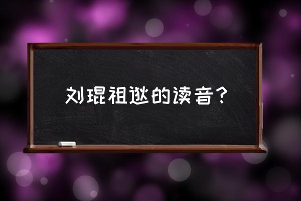 祖逖怎么读音 刘琨祖逖的读音？