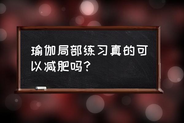 局部减肥 瑜伽局部练习真的可以减肥吗？