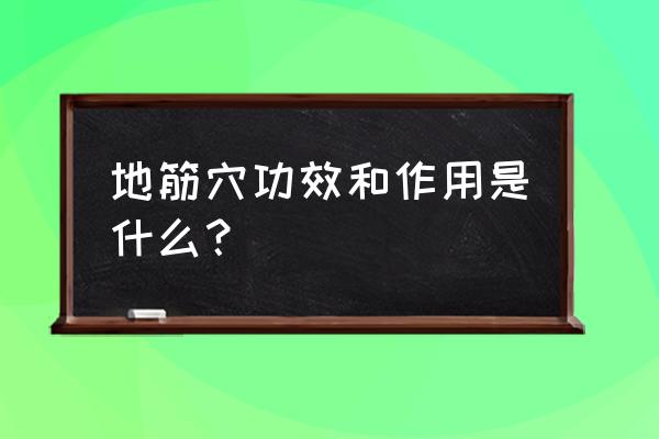 走路脚底板像筋拉的痛 地筋穴功效和作用是什么？