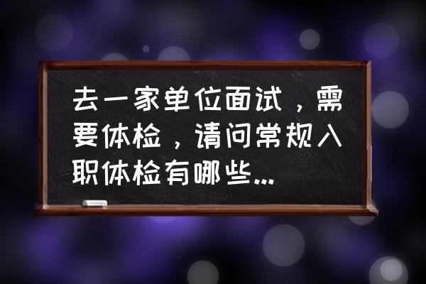 入职体检90元是检查什么项目 去一家单位面试，需要体检，请问常规入职体检有哪些项目?费用多少？