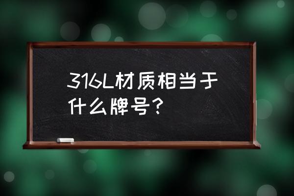 316材质化学成分国家标准 316L材质相当于什么牌号？