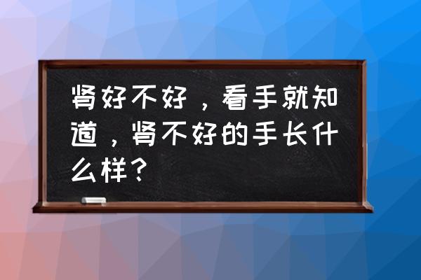 大鱼际青筋图片大全 肾好不好，看手就知道，肾不好的手长什么样？