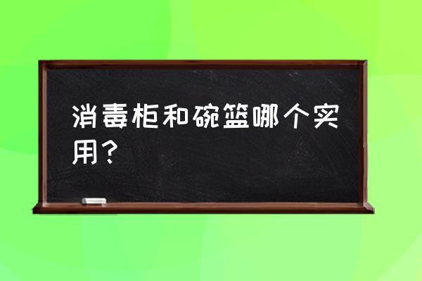 消毒柜能当碗柜用吗 消毒柜和碗篮哪个实用？