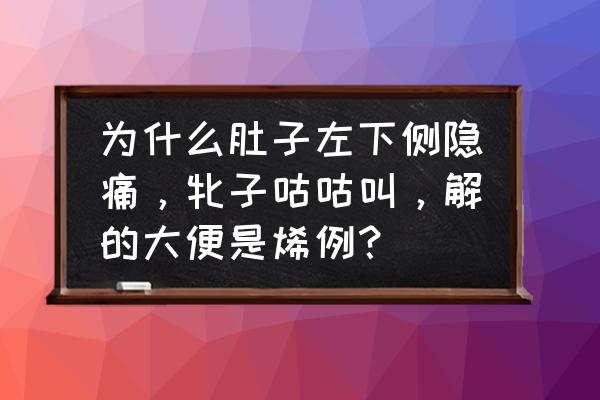 女生左下腹部偶尔隐痛的原因 为什么肚子左下侧隐痛，牝子咕咕叫，解的大便是烯例？