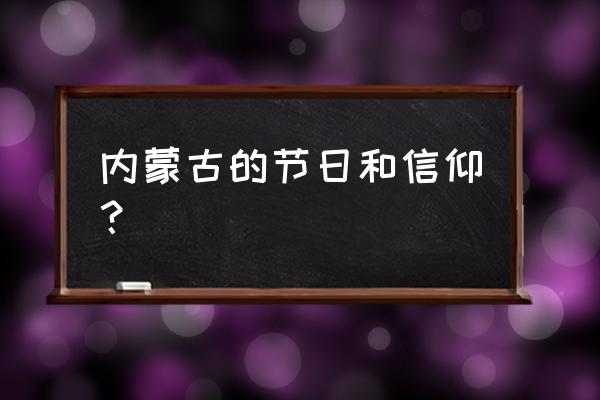 蒙古族习俗和传统节日 内蒙古的节日和信仰？