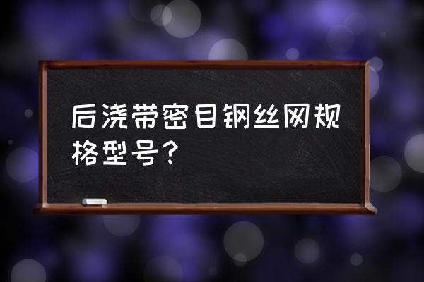 钢丝网型号大全 后浇带密目钢丝网规格型号？