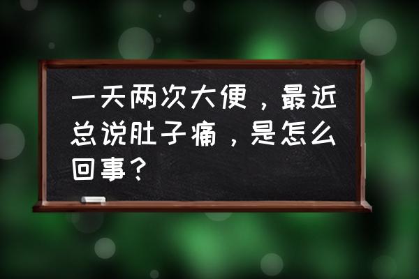 例假肚子疼吃什么食物 一天两次大便，最近总说肚子痛，是怎么回事？