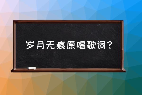 岁月无痕精油真假 岁月无痕原唱歌词？