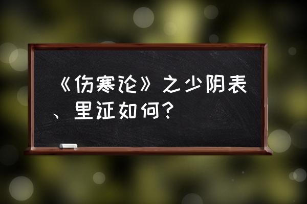 怎样判断是少阴体质之人 《伤寒论》之少阴表、里证如何？