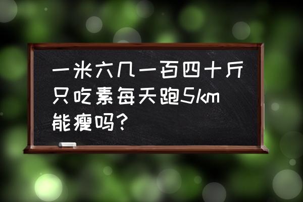 吃素减肥 一米六几一百四十斤只吃素每天跑5km能瘦吗？