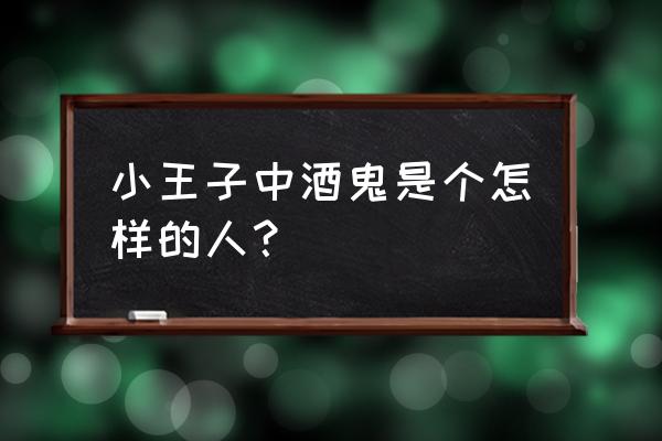 老学究是什么类型人 小王子中酒鬼是个怎样的人？