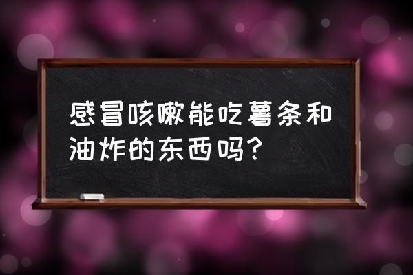 感冒能吃什么零食 感冒咳嗽能吃薯条和油炸的东西吗？