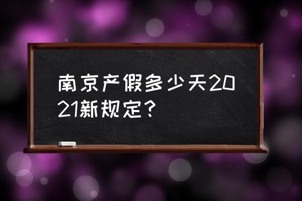 南京2023年产假多少天 南京产假多少天2021新规定？