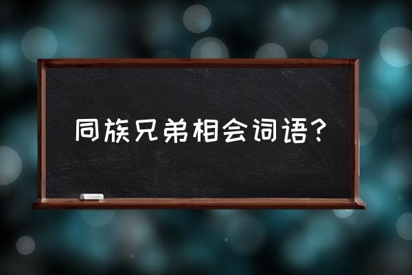 联字怎么组词组 同族兄弟相会词语？